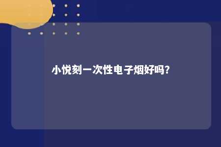 小悦刻一次性电子烟好吗
？ 
